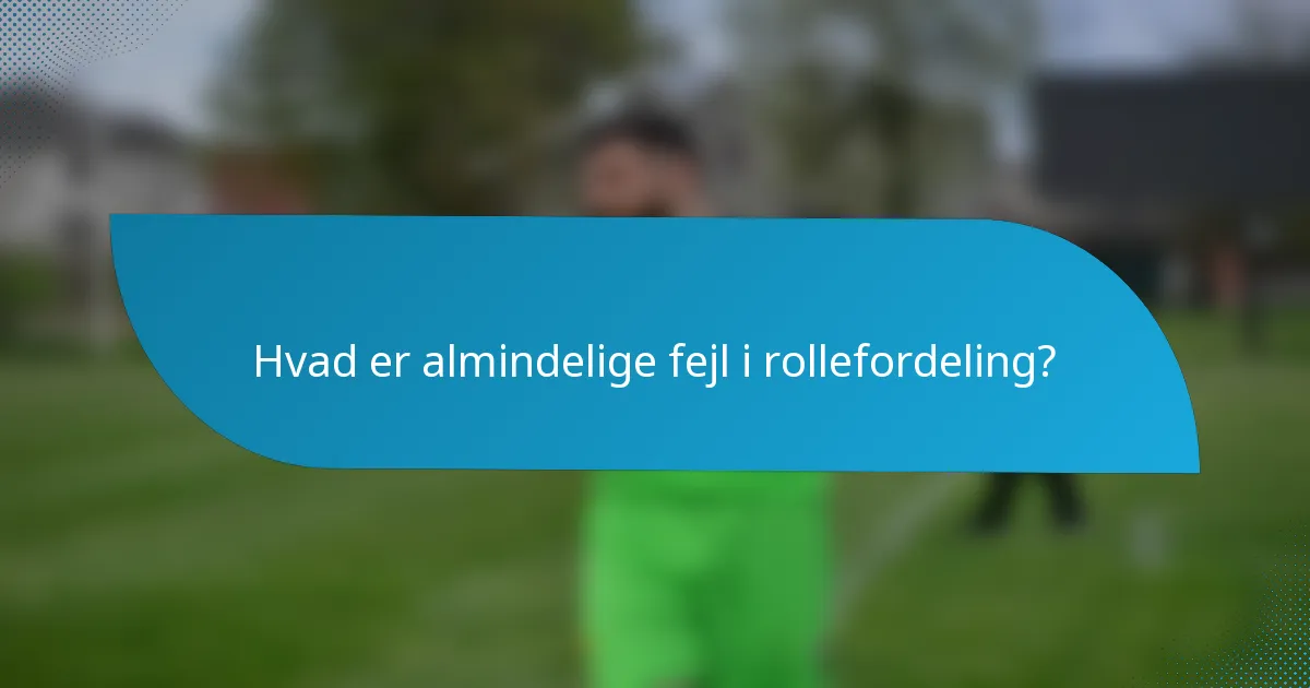 Hvad er almindelige fejl i rollefordeling?