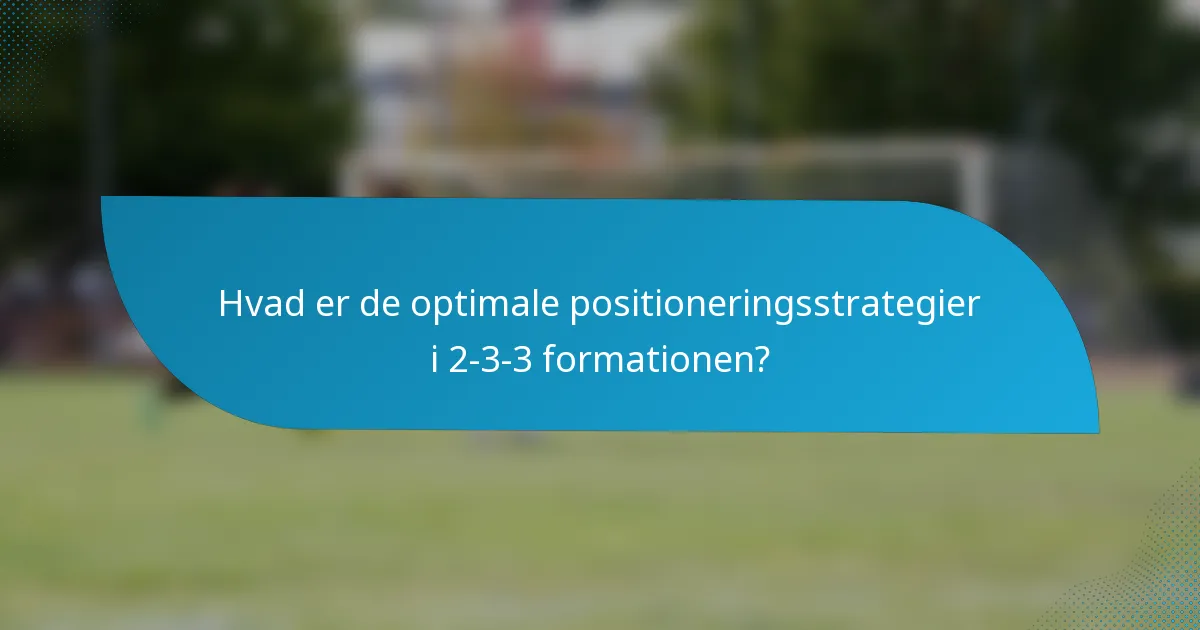 Hvad er de optimale positioneringsstrategier i 2-3-3 formationen?