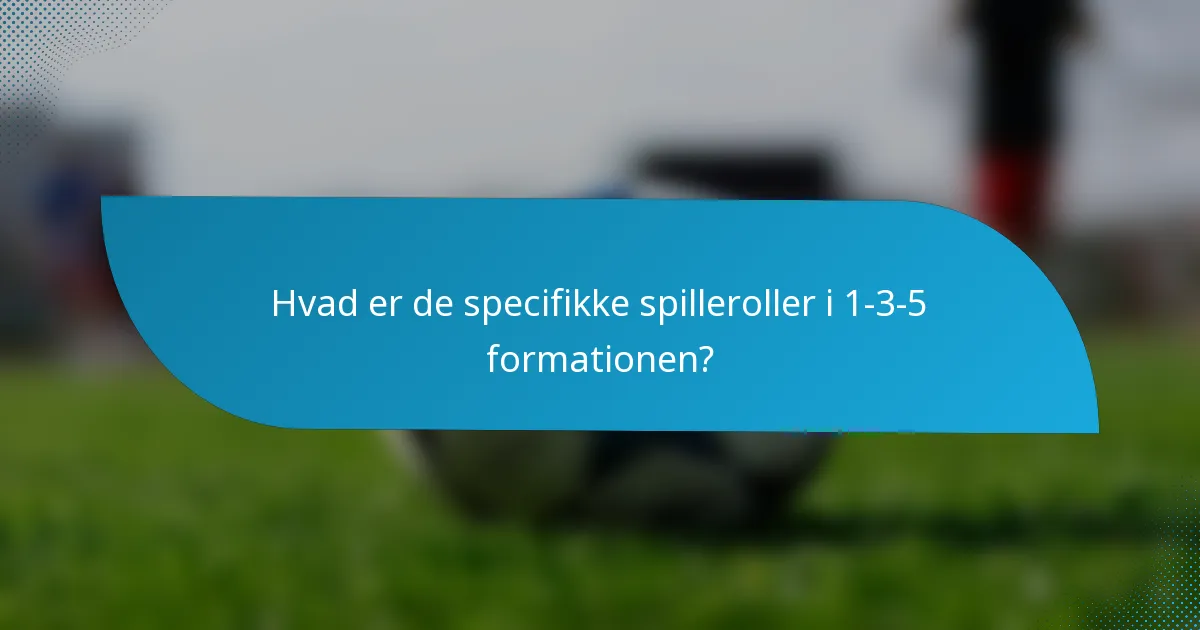 Hvad er de specifikke spilleroller i 1-3-5 formationen?