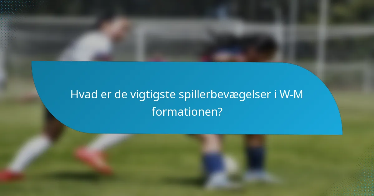 Hvad er de vigtigste spillerbevægelser i W-M formationen?