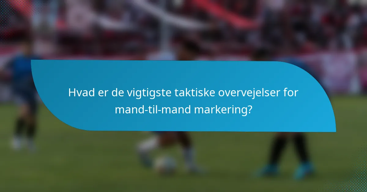 Hvad er de vigtigste taktiske overvejelser for mand-til-mand markering?