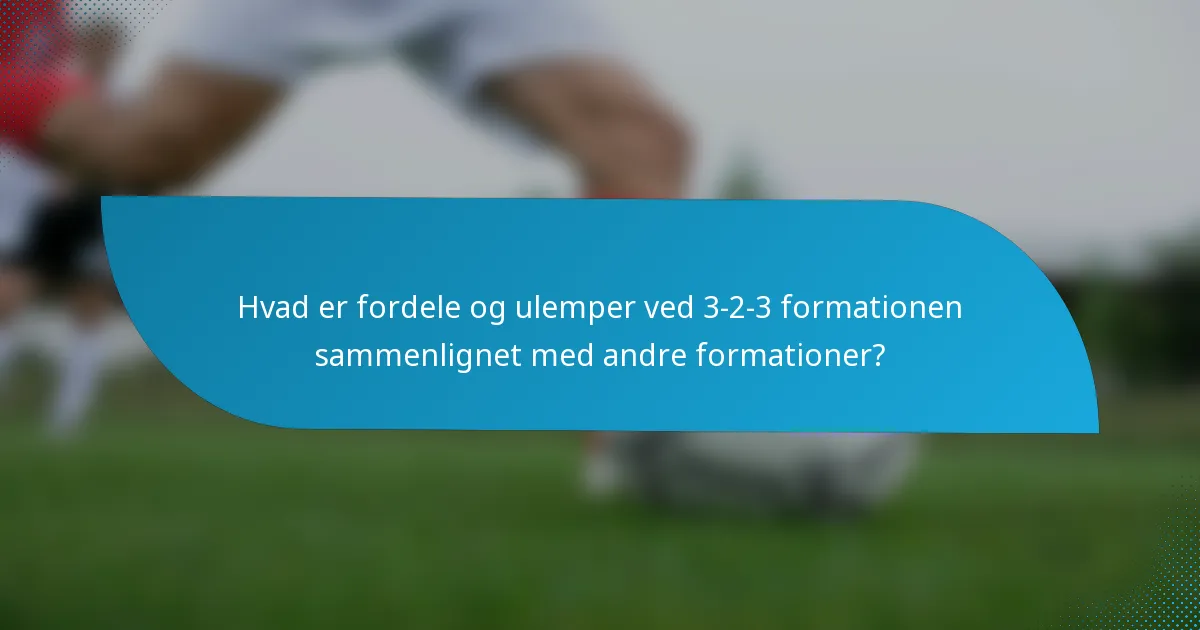 Hvad er fordele og ulemper ved 3-2-3 formationen sammenlignet med andre formationer?