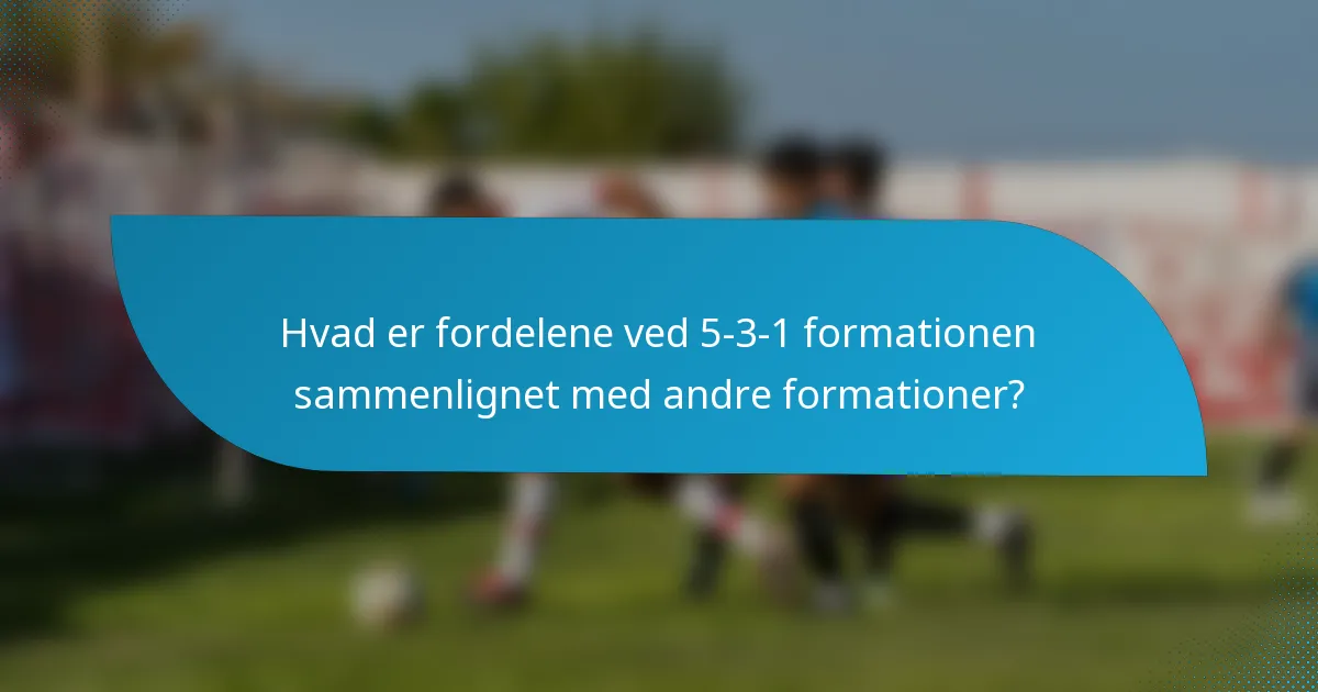 Hvad er fordelene ved 5-3-1 formationen sammenlignet med andre formationer?