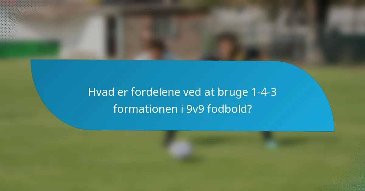 Hvad er fordelene ved at bruge 1-4-3 formationen i 9v9 fodbold?