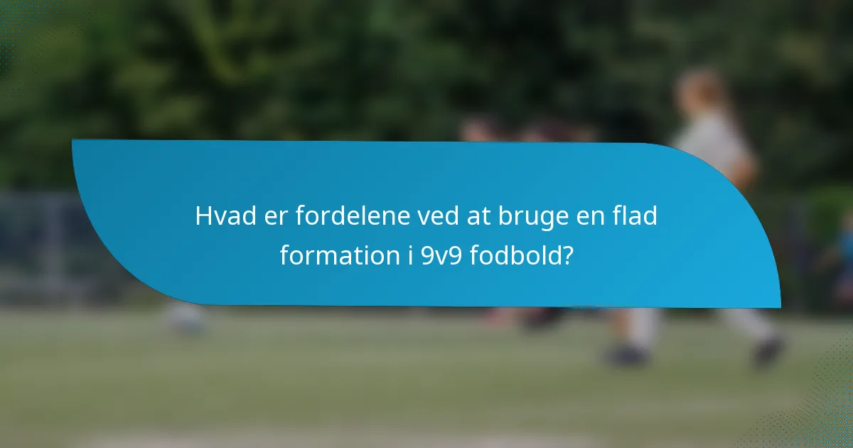 Hvad er fordelene ved at bruge en flad formation i 9v9 fodbold?