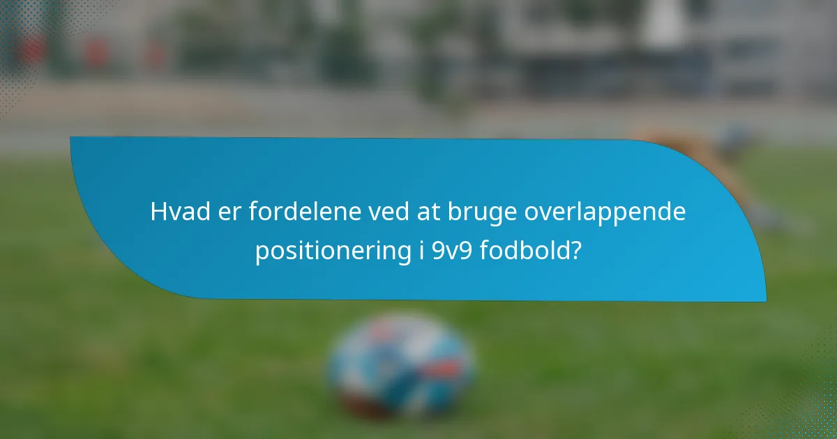Hvad er fordelene ved at bruge overlappende positionering i 9v9 fodbold?