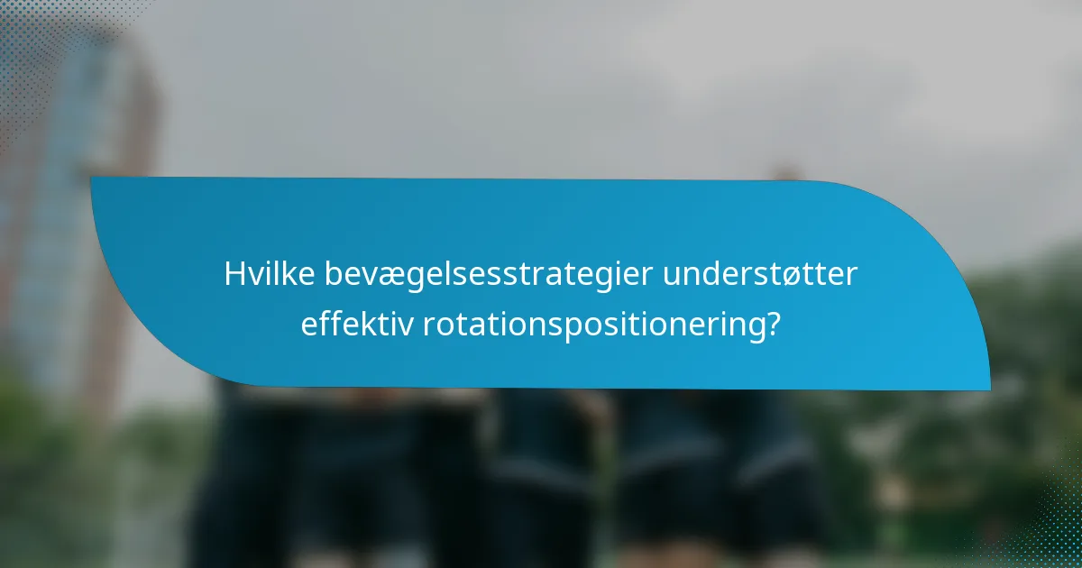 Hvilke bevægelsesstrategier understøtter effektiv rotationspositionering?
