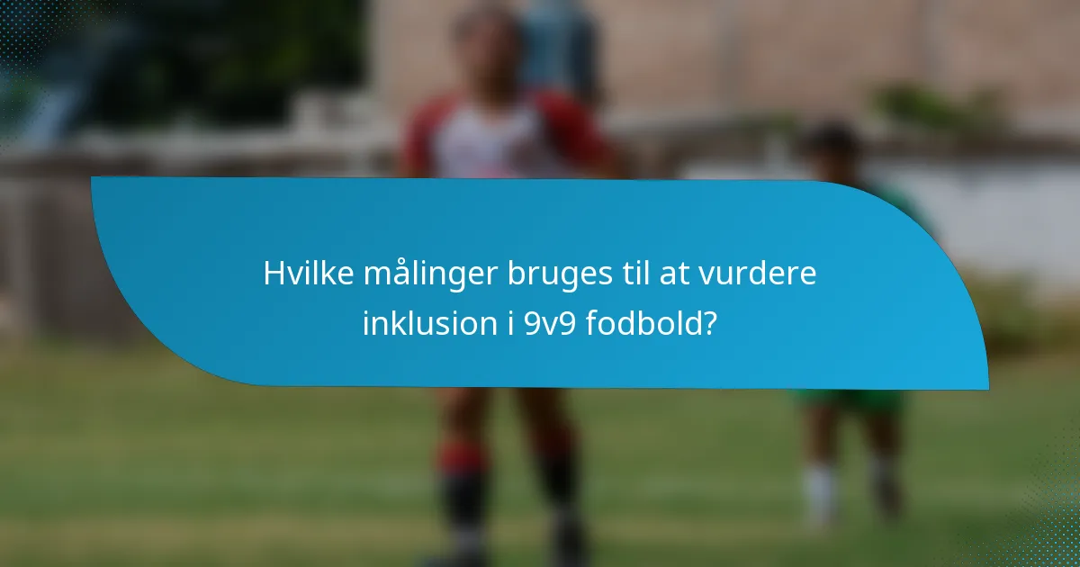 Hvilke målinger bruges til at vurdere inklusion i 9v9 fodbold?