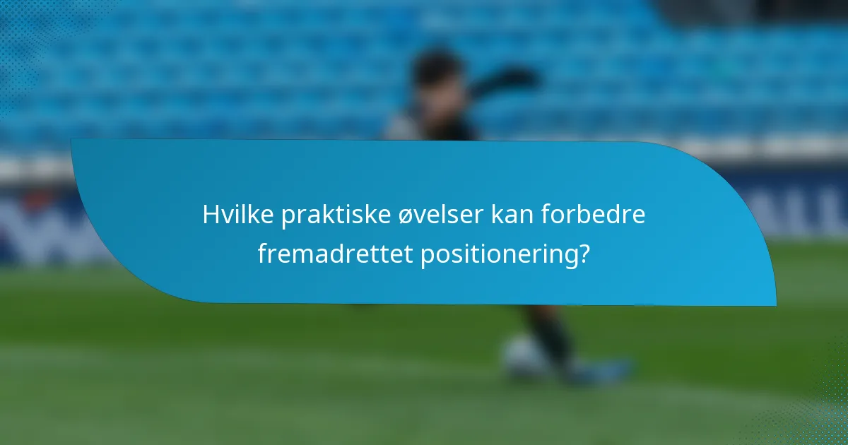 Hvilke praktiske øvelser kan forbedre fremadrettet positionering?
