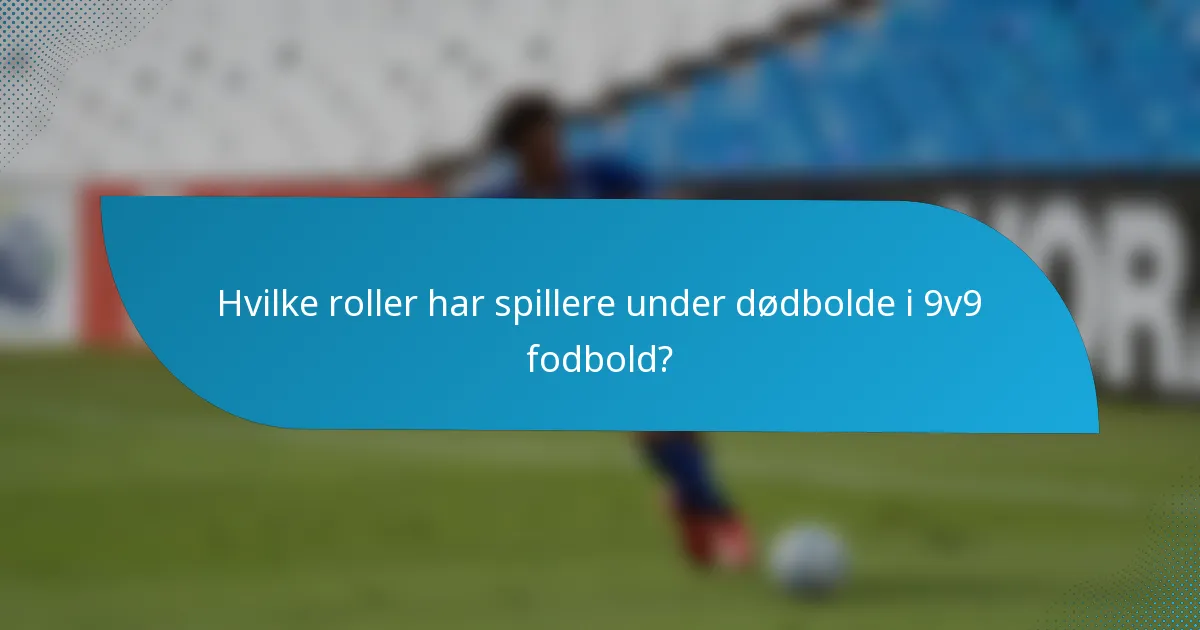 Hvilke roller har spillere under dødbolde i 9v9 fodbold?