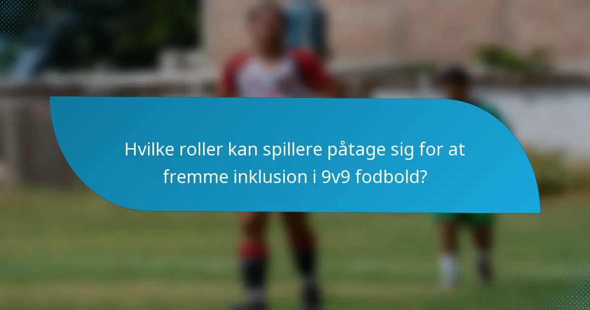Hvilke roller kan spillere påtage sig for at fremme inklusion i 9v9 fodbold?