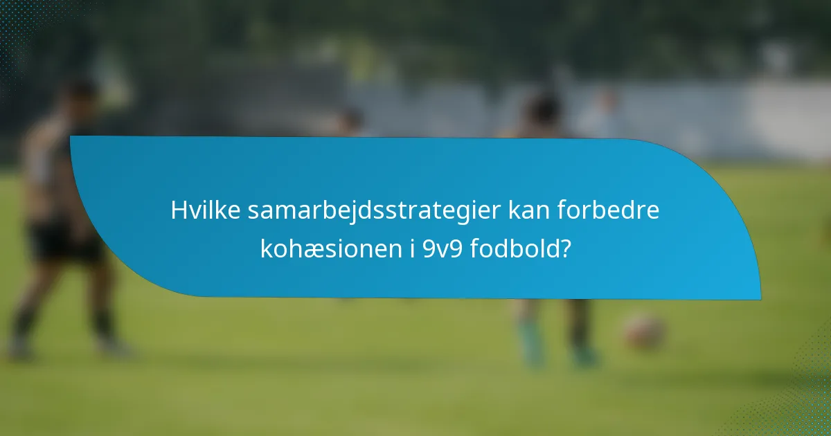 Hvilke samarbejdsstrategier kan forbedre kohæsionen i 9v9 fodbold?