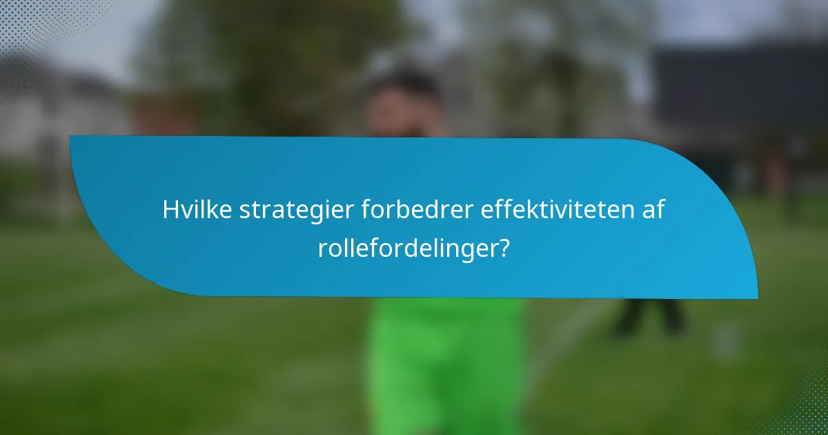 Hvilke strategier forbedrer effektiviteten af rollefordelinger?