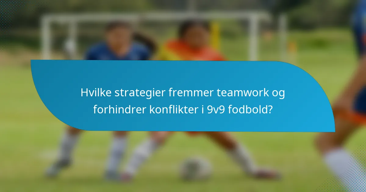 Hvilke strategier fremmer teamwork og forhindrer konflikter i 9v9 fodbold?