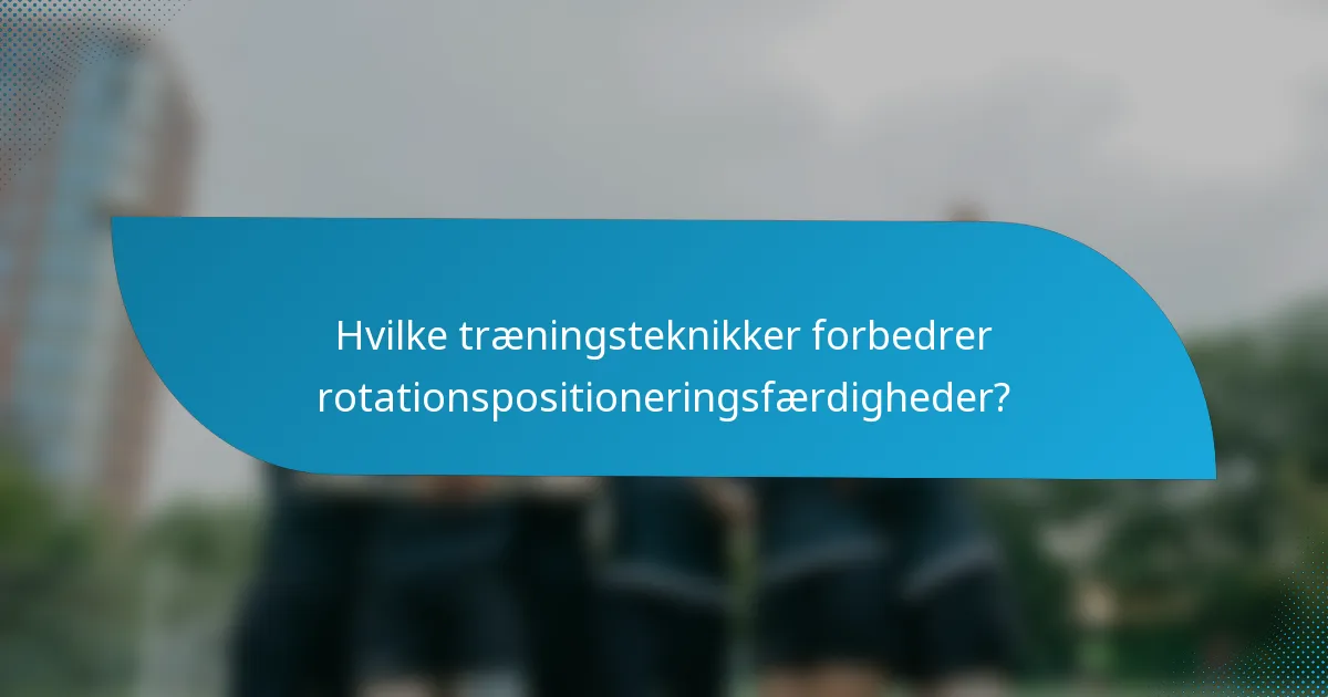 Hvilke træningsteknikker forbedrer rotationspositioneringsfærdigheder?