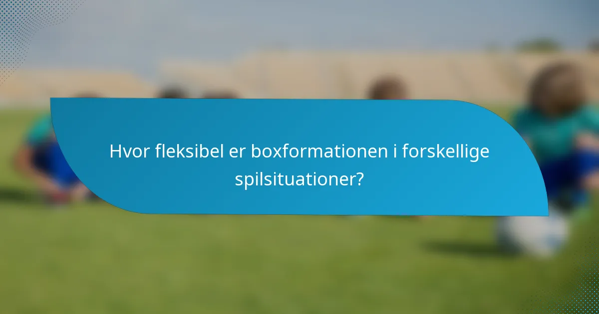 Hvor fleksibel er boxformationen i forskellige spilsituationer?