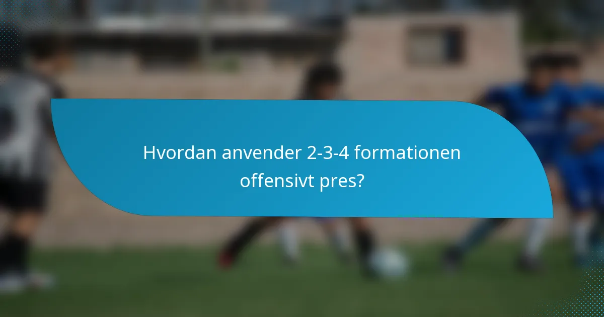 Hvordan anvender 2-3-4 formationen offensivt pres?