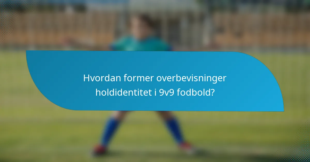 Hvordan former overbevisninger holdidentitet i 9v9 fodbold?