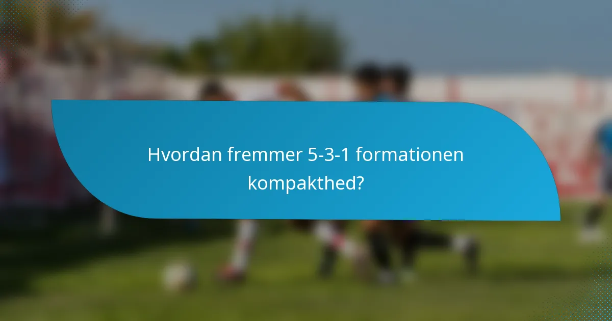 Hvordan fremmer 5-3-1 formationen kompakthed?