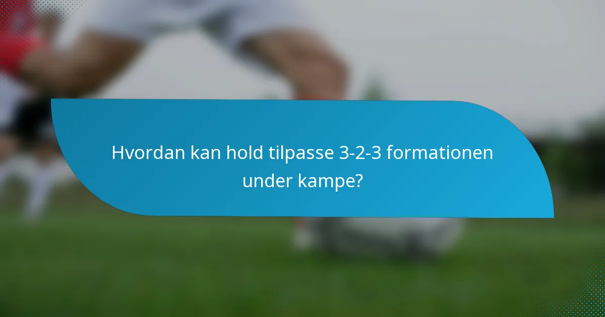 Hvordan kan hold tilpasse 3-2-3 formationen under kampe?