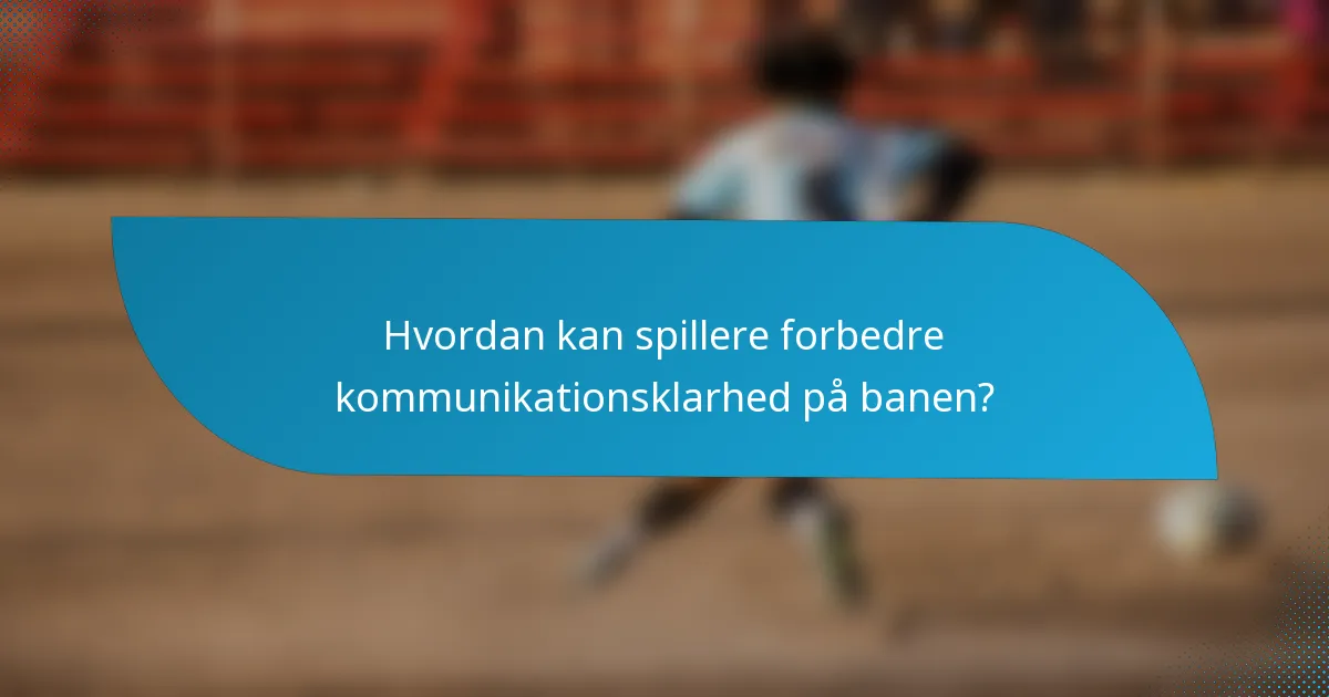 Hvordan kan spillere forbedre kommunikationsklarhed på banen?