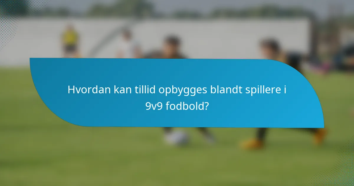 Hvordan kan tillid opbygges blandt spillere i 9v9 fodbold?