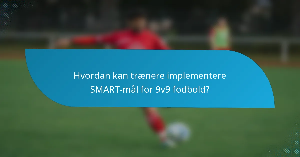 Hvordan kan trænere implementere SMART-mål for 9v9 fodbold?
