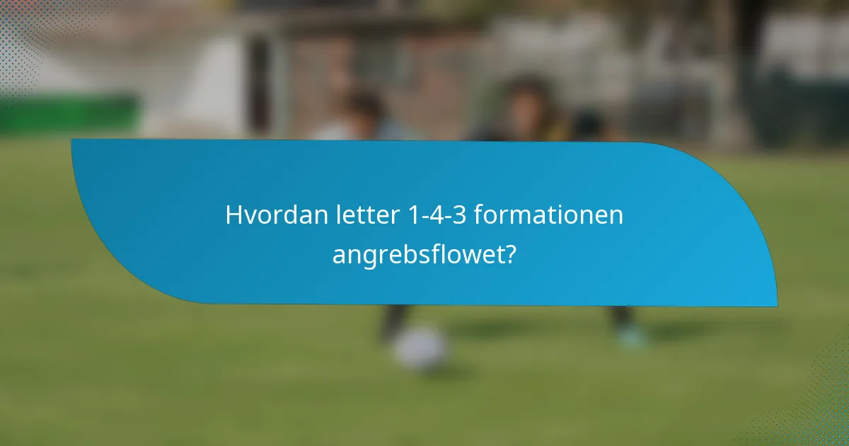 Hvordan letter 1-4-3 formationen angrebsflowet?
