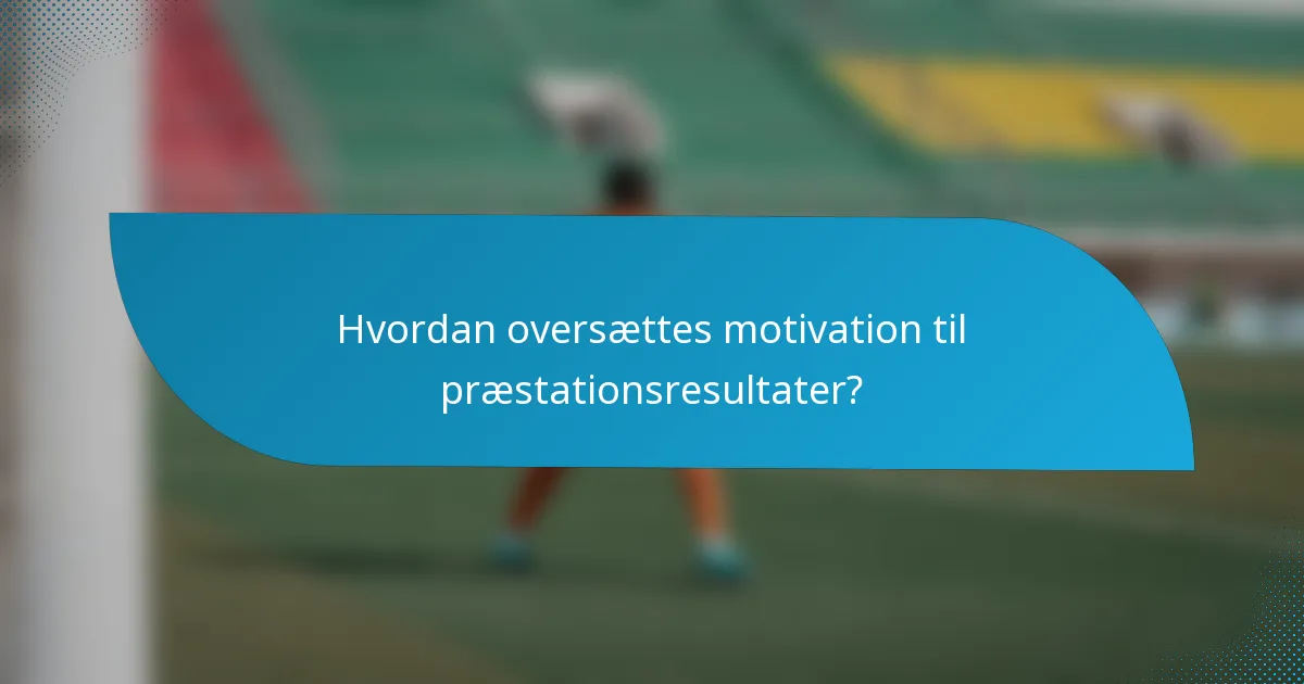 Hvordan oversættes motivation til præstationsresultater?