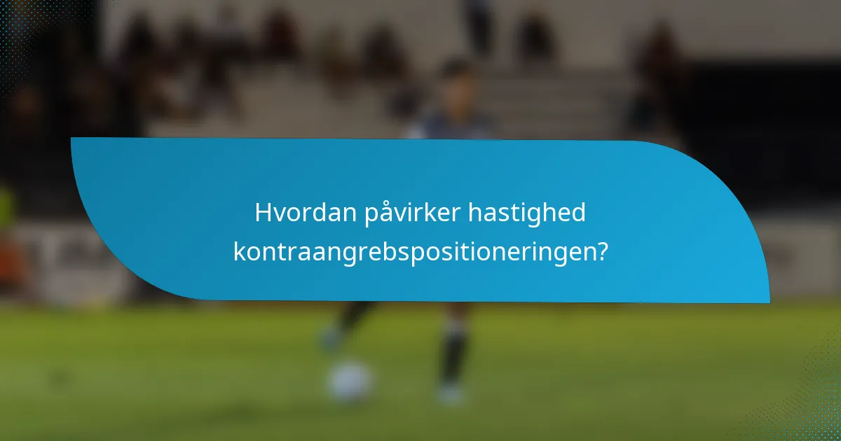Hvordan påvirker hastighed kontraangrebspositioneringen?