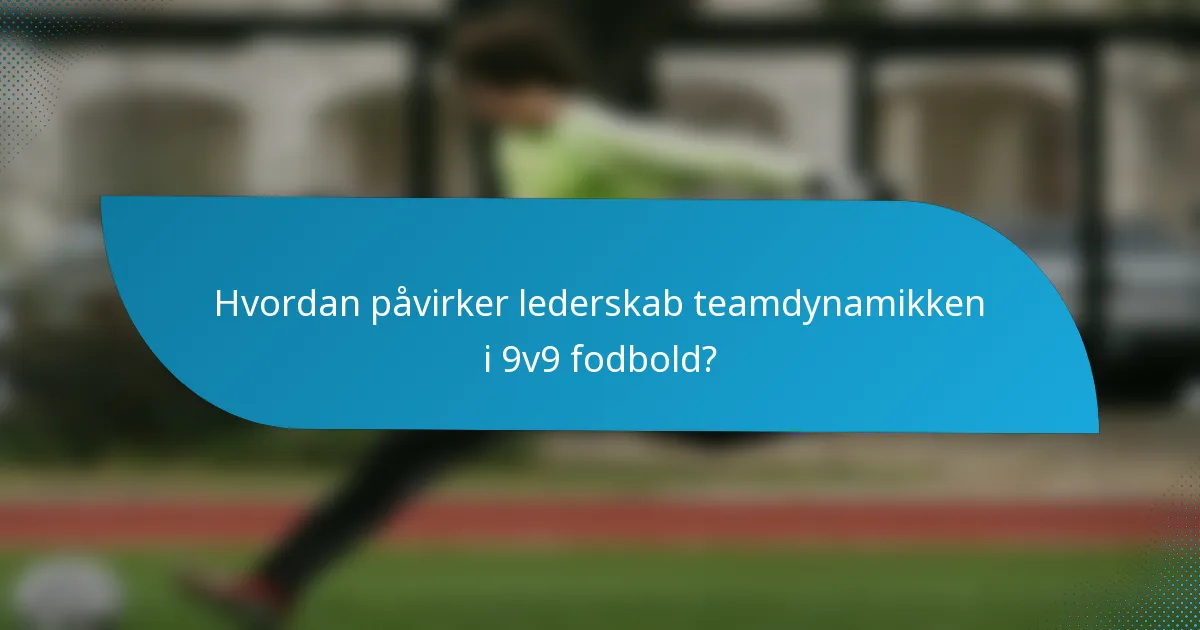 Hvordan påvirker lederskab teamdynamikken i 9v9 fodbold?