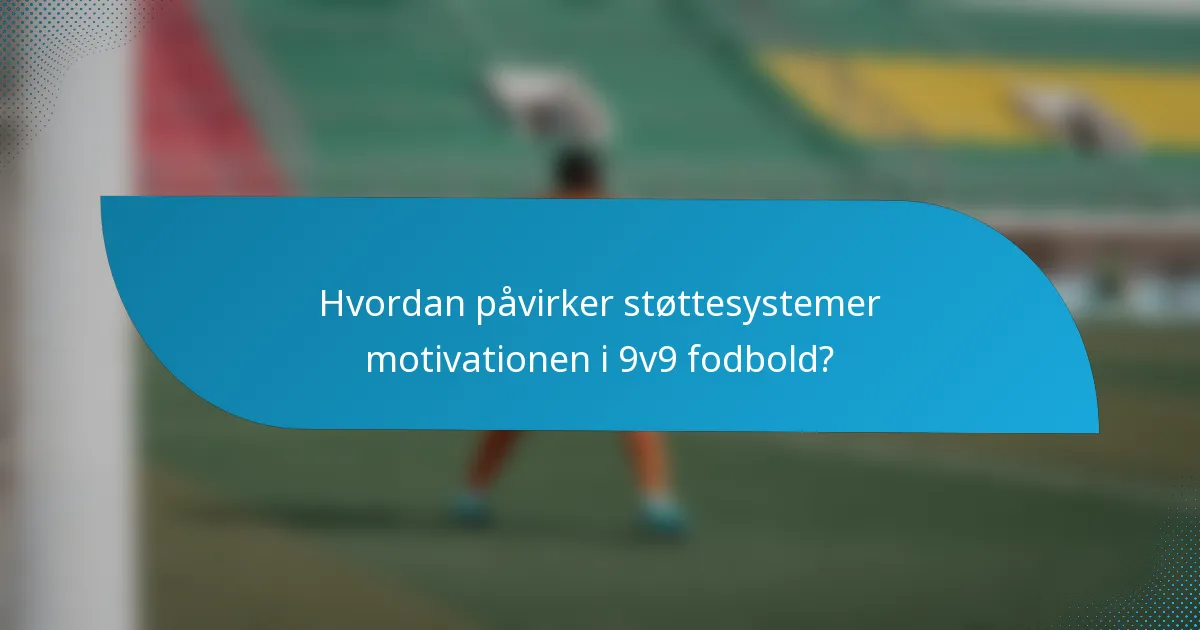 Hvordan påvirker støttesystemer motivationen i 9v9 fodbold?