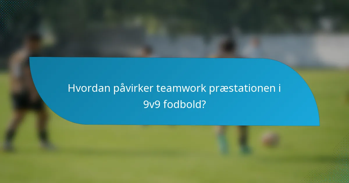 Hvordan påvirker teamwork præstationen i 9v9 fodbold?