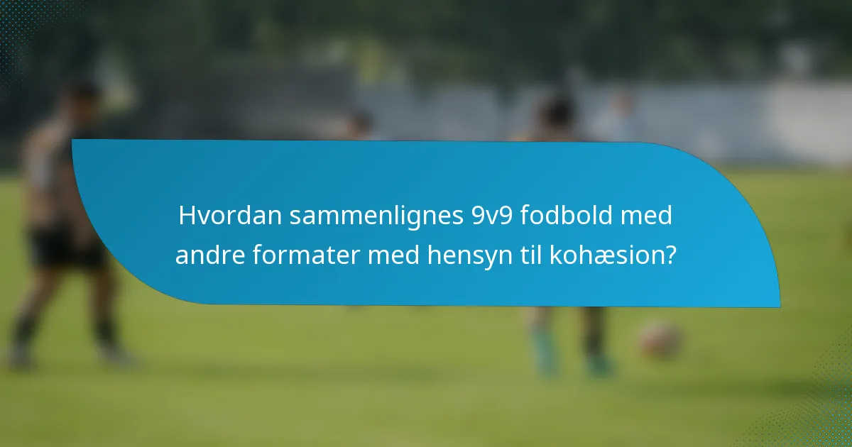 Hvordan sammenlignes 9v9 fodbold med andre formater med hensyn til kohæsion?