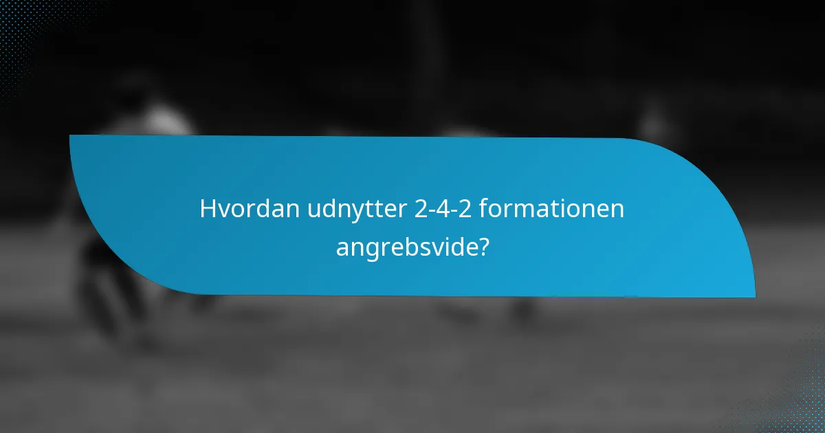 Hvordan udnytter 2-4-2 formationen angrebsvide?