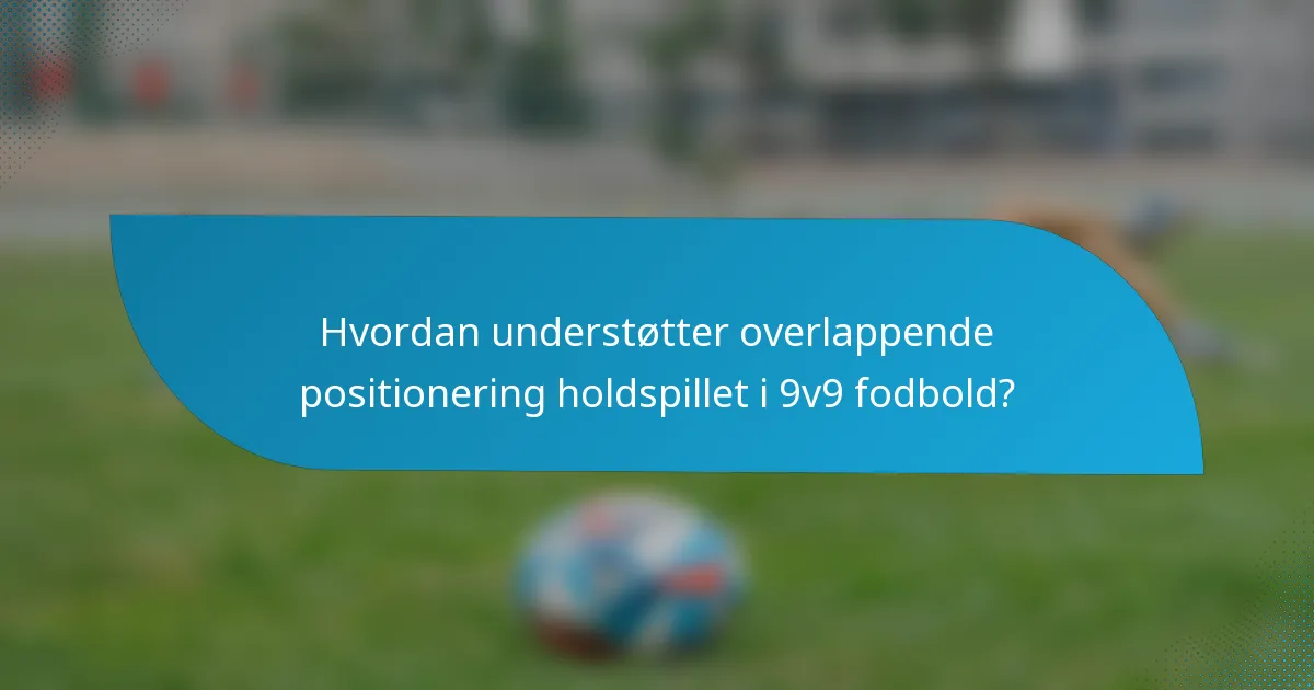 Hvordan understøtter overlappende positionering holdspillet i 9v9 fodbold?